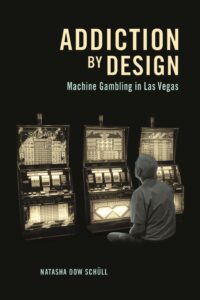 "Addiction by Design: Machine Gambling in Las Vegas" by Natasha Dow Schüll